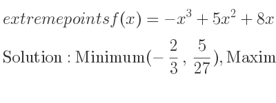 The extreme points of f(x)=-x^3+5x^2+8x+3 are Minimum(-2/3 , 5/27),Maximum(4,51)